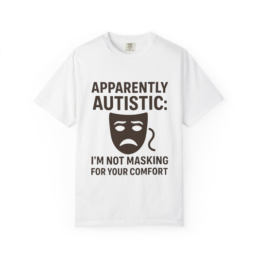 Apparently Autistic: I'm Not Masking for Your Comfort T-Shirt